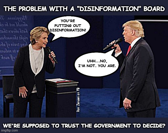 Who Decides? | THE PROBLEM WITH A "DISINFORMATION" BOARD; YOU'RE PUTTING OUT DISINFORMATION! UHH...NO, I'M NOT. YOU ARE. Ron Jensen on FB; WE'RE SUPPOSED TO TRUST THE GOVERNMENT TO DECIDE? | image tagged in government,government corruption,politicians,misinformation,trust issues,liars | made w/ Imgflip meme maker