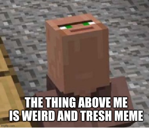 Minecraft Villager Looking Up | THE THING ABOVE ME IS WEIRD AND TRESH MEME | image tagged in minecraft villager looking up | made w/ Imgflip meme maker