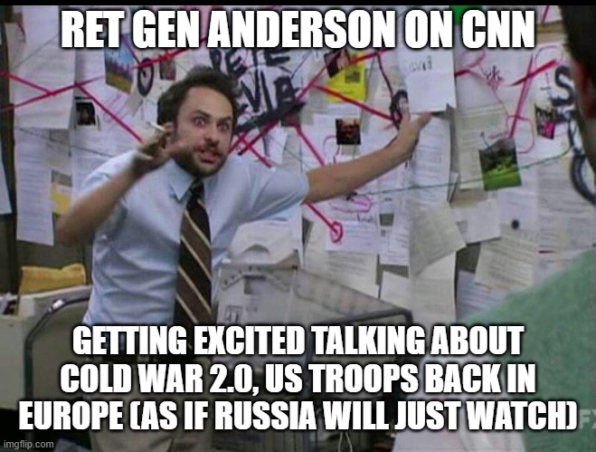 Generally nuts | RET GEN ANDERSON ON CNN; GETTING EXCITED TALKING ABOUT COLD WAR 2.0, US TROOPS BACK IN EUROPE (AS IF RUSSIA WILL JUST WATCH) | image tagged in trying to explain | made w/ Imgflip meme maker