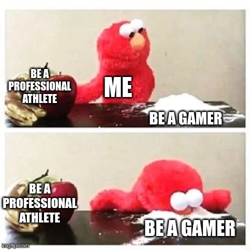 When god gave me a choice | BE A PROFESSIONAL ATHLETE; ME; BE A GAMER; BE A PROFESSIONAL ATHLETE; BE A GAMER | image tagged in elmo cocaine | made w/ Imgflip meme maker