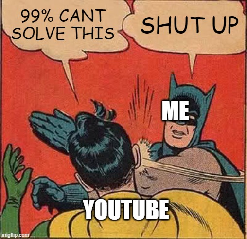 Batman Slapping Robin | 99% CANT SOLVE THIS; SHUT UP; ME; YOUTUBE | image tagged in memes,batman slapping robin | made w/ Imgflip meme maker