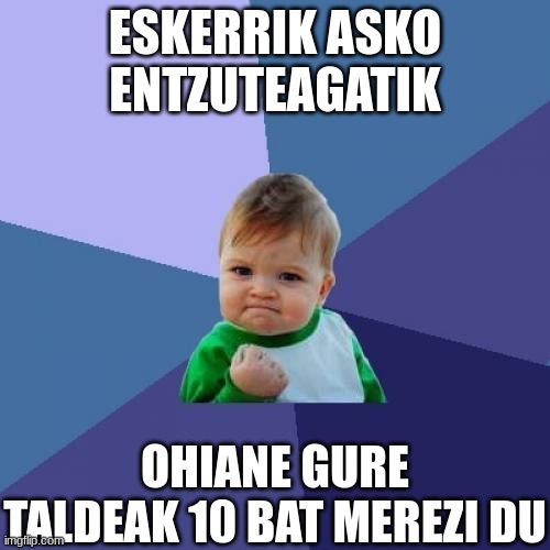 Success Kid | ESKERRIK ASKO
ENTZUTEAGATIK; OHIANE GURE TALDEAK 10 BAT MEREZI DU | image tagged in memes,success kid | made w/ Imgflip meme maker