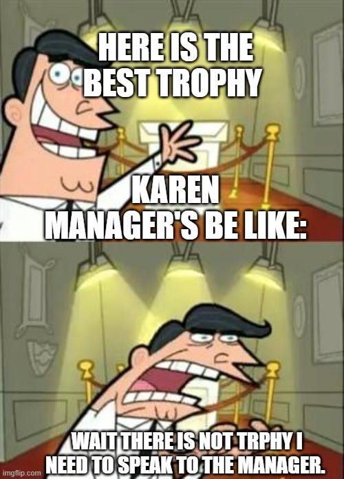 This Is Where I'd Put My Trophy If I Had One | HERE IS THE BEST TROPHY; KAREN MANAGER'S BE LIKE:; WAIT THERE IS NOT TRPHY I NEED TO SPEAK TO THE MANAGER. | image tagged in memes,this is where i'd put my trophy if i had one | made w/ Imgflip meme maker