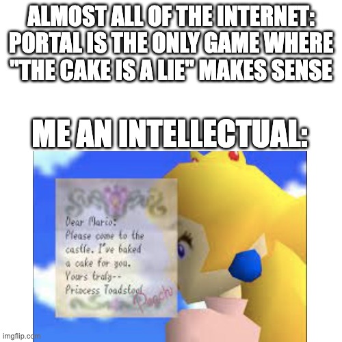 the cake is a lie | ALMOST ALL OF THE INTERNET: PORTAL IS THE ONLY GAME WHERE "THE CAKE IS A LIE" MAKES SENSE; ME AN INTELLECTUAL: | image tagged in mario | made w/ Imgflip meme maker