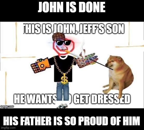 another member of the abomination of imgflip family | JOHN IS DONE; HIS FATHER IS SO PROUD OF HIM | made w/ Imgflip meme maker