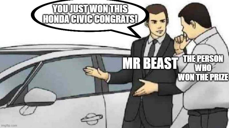 funny cause its true | YOU JUST WON THIS HONDA CIVIC CONGRATS! THE PERSON WHO WON THE PRIZE; MR BEAST | image tagged in memes,car salesman slaps roof of car | made w/ Imgflip meme maker