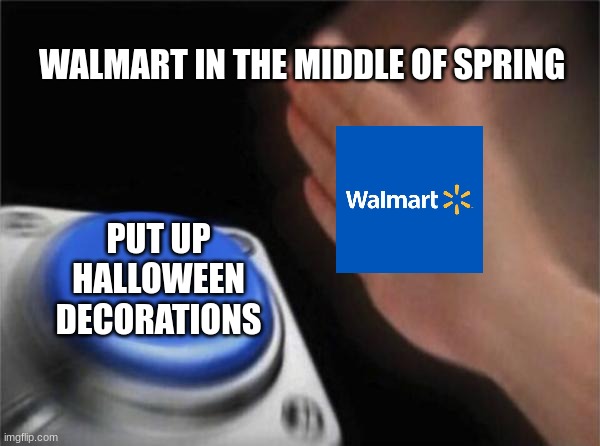 July 3, Thanksgiving decor | WALMART IN THE MIDDLE OF SPRING; PUT UP HALLOWEEN DECORATIONS | image tagged in memes,blank nut button | made w/ Imgflip meme maker
