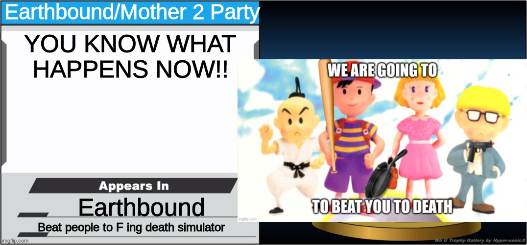 YOU KNOW WHAT HAPPENS NOW |  Earthbound/Mother 2 Party; YOU KNOW WHAT HAPPENS NOW!! Earthbound; Beat people to F ing death simulator | image tagged in earthbound,nintendo,death,disrespect,wii u,super smash bros | made w/ Imgflip meme maker