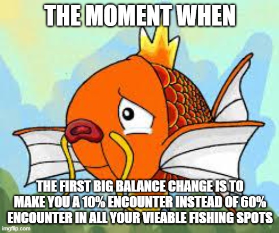 magikarp stahp | THE MOMENT WHEN; THE FIRST BIG BALANCE CHANGE IS TO MAKE YOU A 10% ENCOUNTER INSTEAD OF 60% ENCOUNTER IN ALL YOUR VIEABLE FISHING SPOTS | image tagged in magikarp stahp,PokemonROMhacks | made w/ Imgflip meme maker
