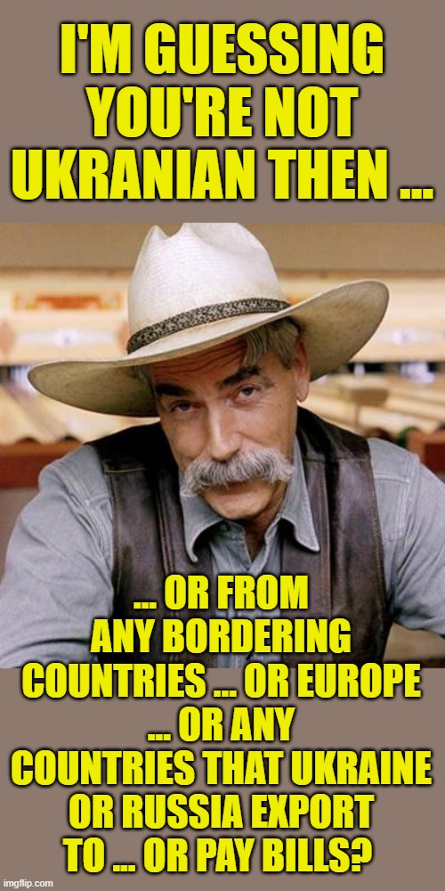 SARCASM COWBOY | I'M GUESSING YOU'RE NOT UKRANIAN THEN ... ... OR FROM ANY BORDERING COUNTRIES ... OR EUROPE ... OR ANY COUNTRIES THAT UKRAINE OR RUSSIA EXPO | image tagged in sarcasm cowboy | made w/ Imgflip meme maker