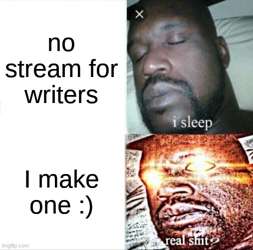 I made a stream just for writers  :0 (and for anyone else :)) | no stream for writers; I make one :) | image tagged in memes,sleeping shaq | made w/ Imgflip meme maker