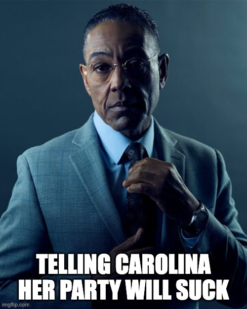 Sigma Gustavo | TELLING CAROLINA HER PARTY WILL SUCK | image tagged in sigma gustavo | made w/ Imgflip meme maker