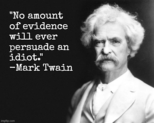 Mark Twain | "No amount
of evidence
will ever
persuade an
idiot."

-Mark Twain | image tagged in mark twain | made w/ Imgflip meme maker