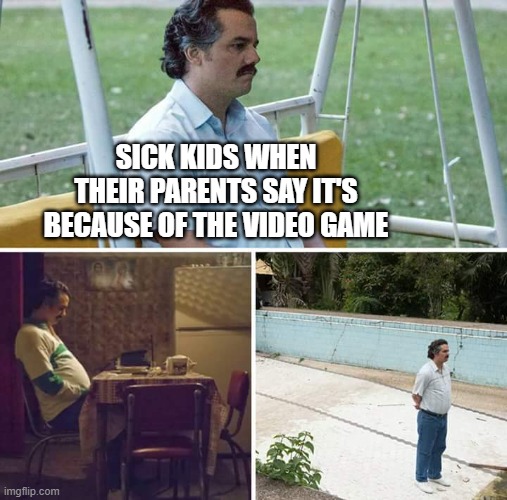 "ITS CAUSE OF THAT DANG PHONE!" - My parents | SICK KIDS WHEN THEIR PARENTS SAY IT'S BECAUSE OF THE VIDEO GAME | image tagged in memes,sad pablo escobar | made w/ Imgflip meme maker