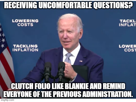 Are you better off now than four years (er...18 months) ago? | RECEIVING UNCOMFORTABLE QUESTIONS? CLUTCH FOLIO LIKE BLANKIE AND REMIND EVERYONE OF THE PREVIOUS ADMINISTRATION. | image tagged in bumbling biden,ultramaga,joe biden,biden,economy,inflation | made w/ Imgflip meme maker