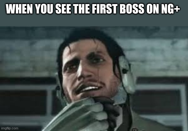 can not think of a title | WHEN YOU SEE THE FIRST BOSS ON NG+ | image tagged in memes | made w/ Imgflip meme maker