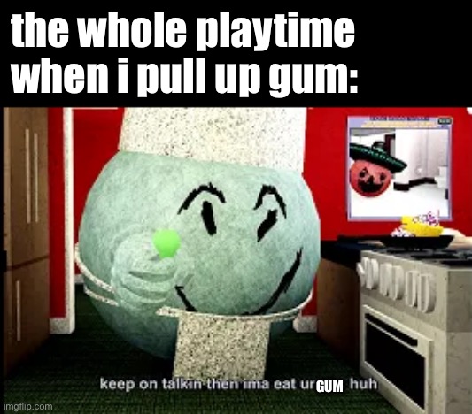 did this happen to someone? comment it down below | the whole playtime when i pull up gum:; GUM | image tagged in mugen | made w/ Imgflip meme maker