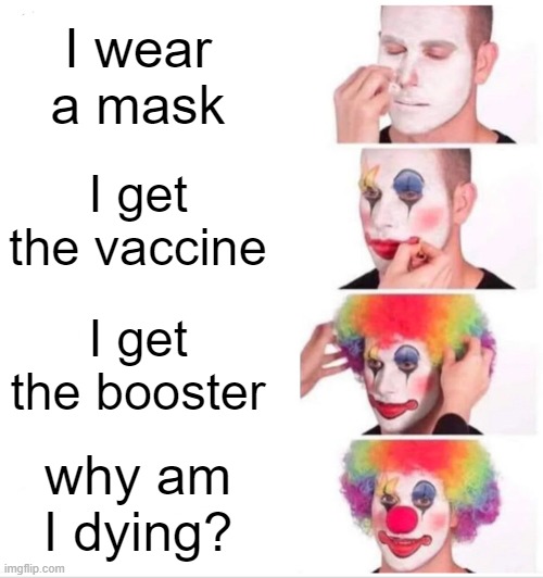 Clown Applying Makeup Meme | I wear a mask; I get the vaccine; I get the booster; why am I dying? | image tagged in memes,clown applying makeup | made w/ Imgflip meme maker