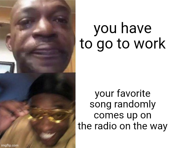 amazing when it happens | you have to go to work; your favorite song randomly comes up on the radio on the way | image tagged in black guy crying and black guy laughing,memes,radio | made w/ Imgflip meme maker