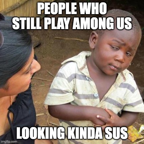 Third World Skeptical Kid | PEOPLE WHO STILL PLAY AMONG US; LOOKING KINDA SUS | image tagged in memes,third world skeptical kid | made w/ Imgflip meme maker