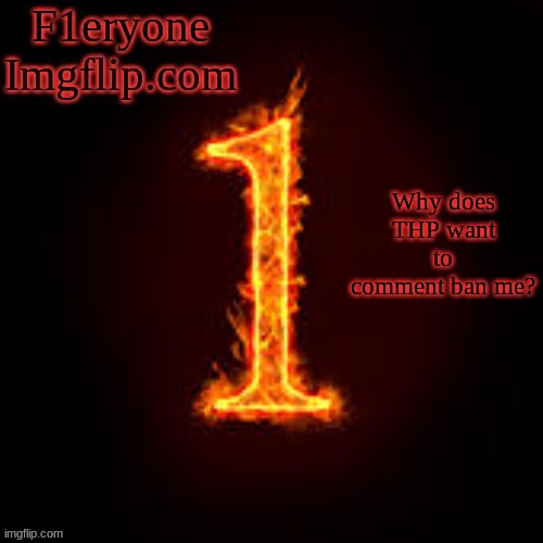 F1eryone Imgflip | Why does THP want to comment ban me? | image tagged in f1eryone imgflip | made w/ Imgflip meme maker