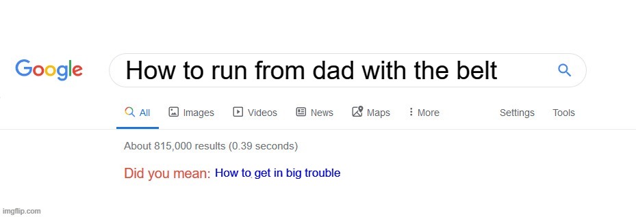 Funny meme | How to run from dad with the belt; How to get in big trouble | image tagged in did you mean | made w/ Imgflip meme maker