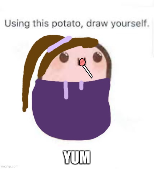 Use this potato to draw yourself | YUM | image tagged in use this potato to draw yourself | made w/ Imgflip meme maker