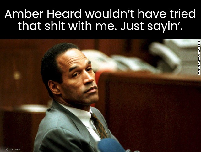 Don't even think about it |  Amber Heard wouldn’t have tried
that shit with me. Just sayin’. | image tagged in amber heard,oj simpson,johnny depp | made w/ Imgflip meme maker