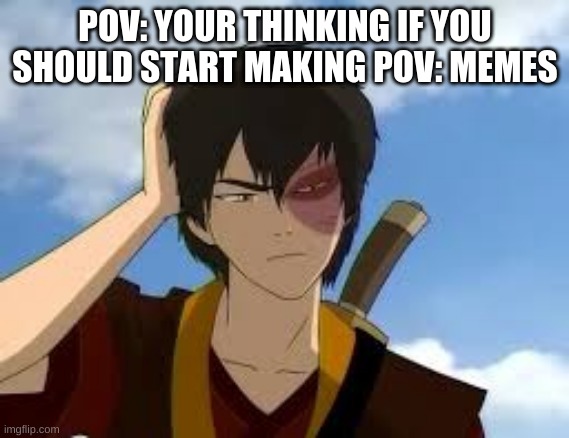 ThinkingZuko | POV: YOUR THINKING IF YOU SHOULD START MAKING POV: MEMES | image tagged in thinkingzuko | made w/ Imgflip meme maker