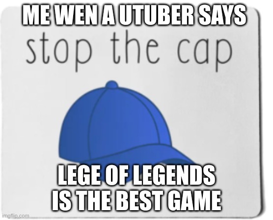 ME WEN A UTUBER SAYS LEGE OF LEGENDS IS THE BEST GAME | made w/ Imgflip meme maker