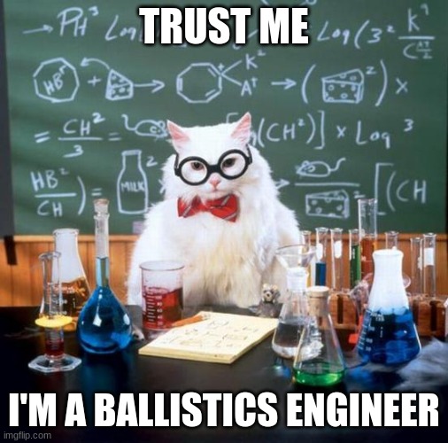 Chemistry Cat Meme | TRUST ME I'M A BALLISTICS ENGINEER | image tagged in memes,chemistry cat | made w/ Imgflip meme maker