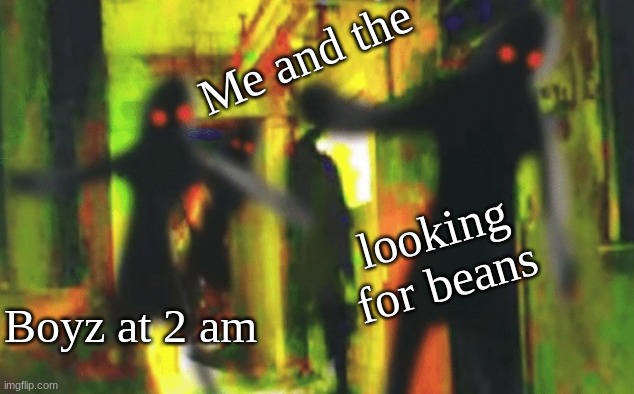 Me and the boys at 2am looking for X | Me and the; looking for beans; Boyz at 2 am | image tagged in me and the boys at 2am looking for x | made w/ Imgflip meme maker