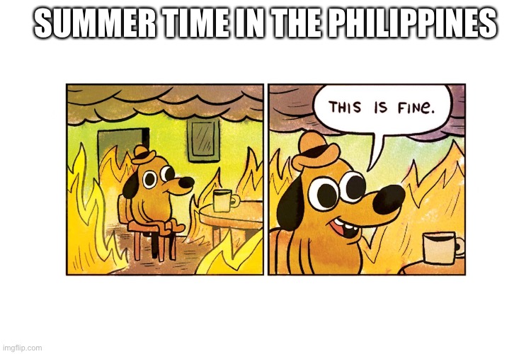 Please help me I'm buring to death | SUMMER TIME IN THE PHILIPPINES | image tagged in this is fine | made w/ Imgflip meme maker