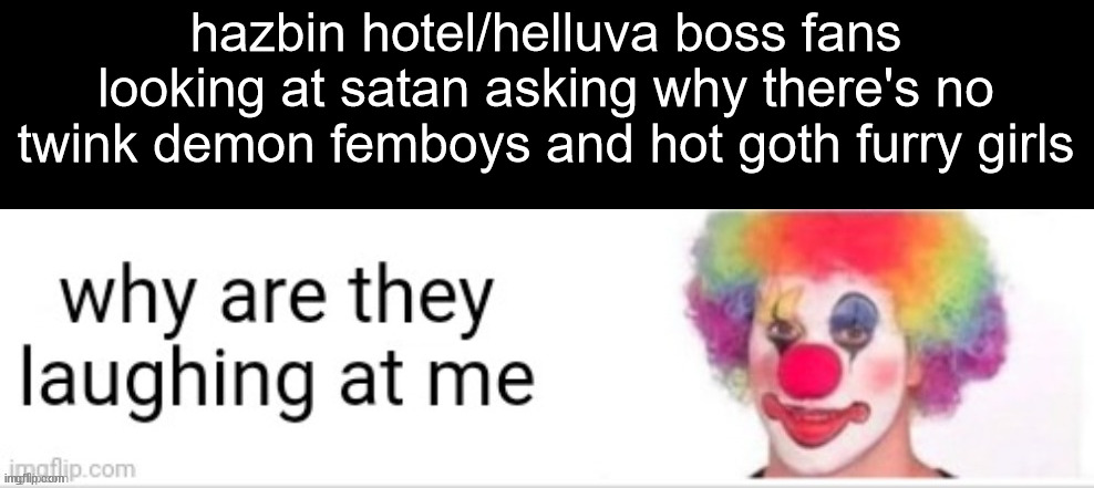 @Lust | hazbin hotel/helluva boss fans looking at satan asking why there's no twink demon femboys and hot goth furry girls | image tagged in shitpost status | made w/ Imgflip meme maker