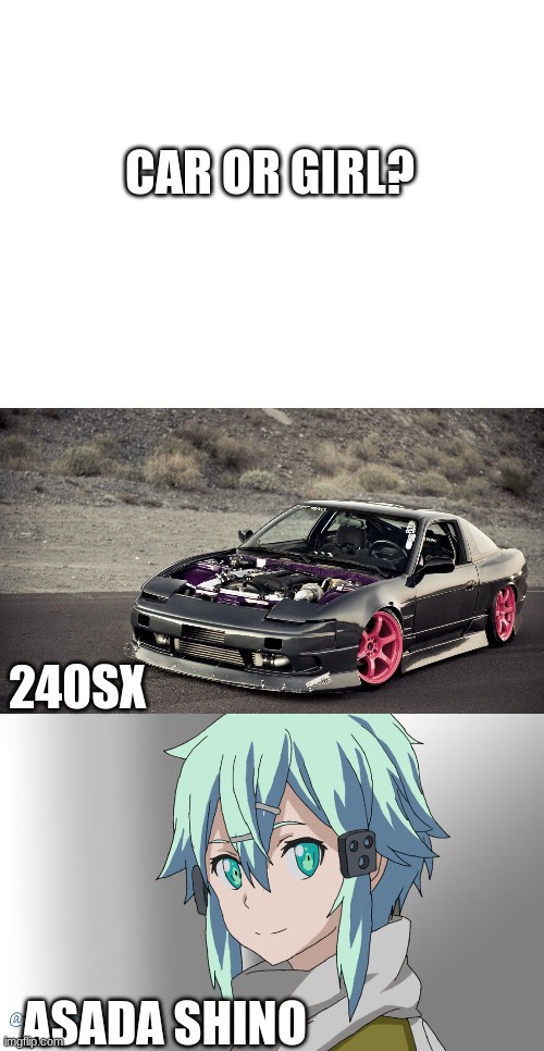 ??? | CAR OR GIRL? 240SX; ASADA SHINO | image tagged in blank white template | made w/ Imgflip meme maker