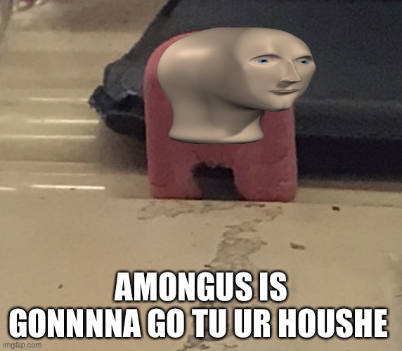 Amongus eraser | AMONGUS IS GONNNNA GO TU UR HOUSHE | image tagged in amongus eraser | made w/ Imgflip meme maker