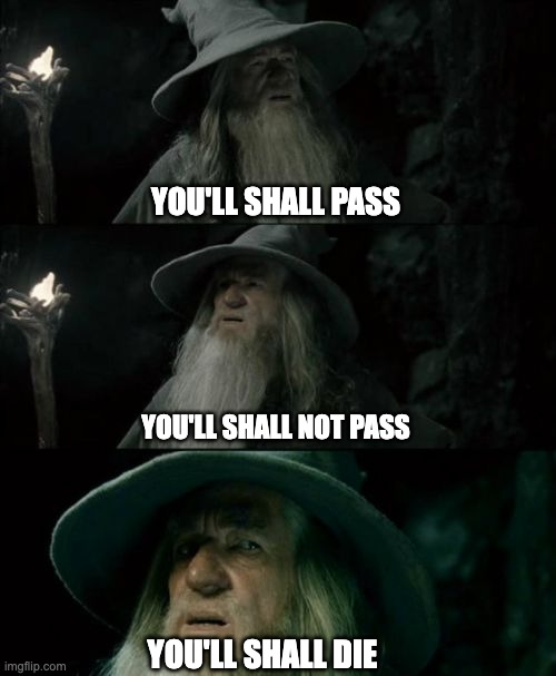 Gandolf rulles of passing | YOU'LL SHALL PASS; YOU'LL SHALL NOT PASS; YOU'LL SHALL DIE | image tagged in memes,confused gandalf | made w/ Imgflip meme maker