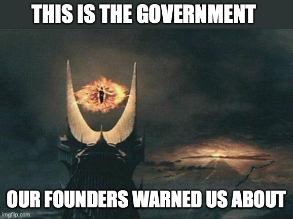 Sauron Sees All | THIS IS THE GOVERNMENT; OUR FOUNDERS WARNED US ABOUT | image tagged in sauron sees all | made w/ Imgflip meme maker