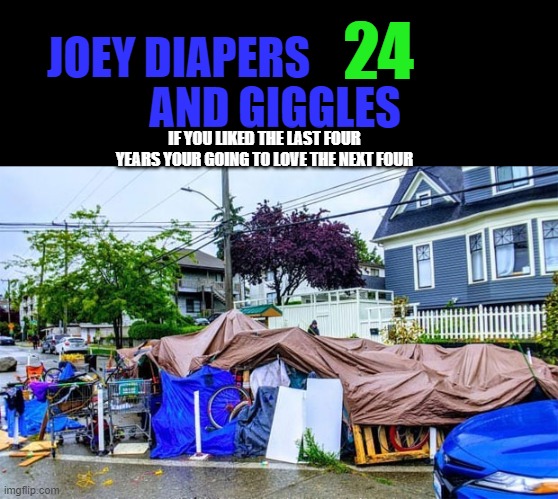 Homeless camp in Seattle | JOEY DIAPERS AND GIGGLES 24 IF YOU LIKED THE LAST FOUR YEARS YOUR GOING TO LOVE THE NEXT FOUR | image tagged in homeless camp in seattle | made w/ Imgflip meme maker