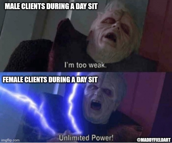 Too weak Unlimited Power | MALE CLIENTS DURING A DAY SIT; FEMALE CLIENTS DURING A DAY SIT; @MADDYFIELDART | image tagged in too weak unlimited power | made w/ Imgflip meme maker