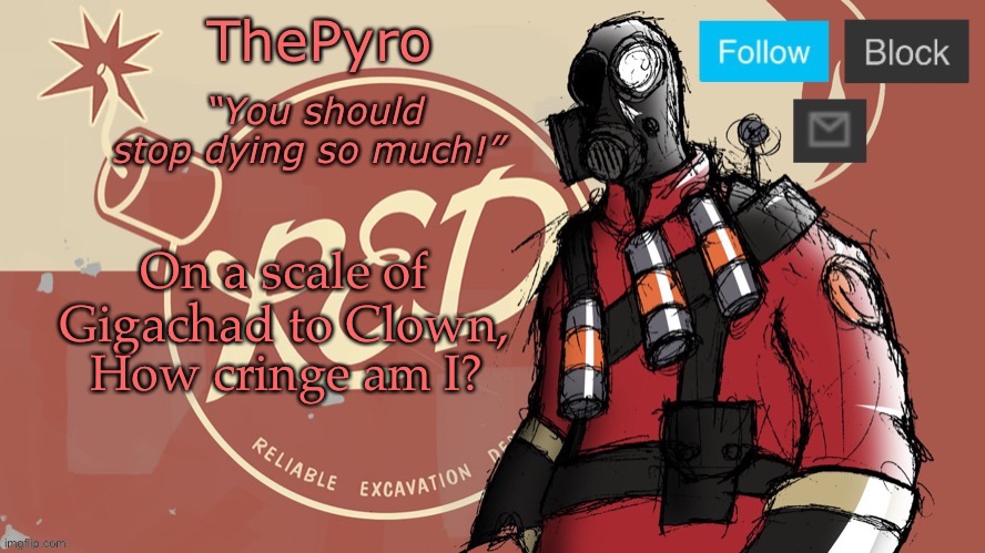 a | On a scale of Gigachad to Clown, How cringe am I? | image tagged in thepyro s red team temp | made w/ Imgflip meme maker