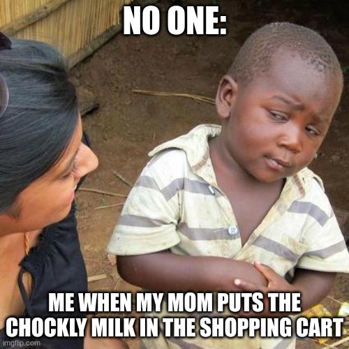 Third World Skeptical Kid | NO ONE:; ME WHEN MY MOM PUTS THE CHOCKLY MILK IN THE SHOPPING CART | image tagged in memes,third world skeptical kid | made w/ Imgflip meme maker