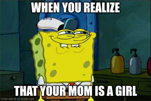 ai meme | WHEN YOU REALIZE; THAT YOUR MOM IS A GIRL | image tagged in memes,don't you squidward | made w/ Imgflip meme maker