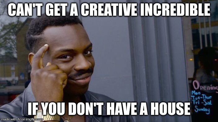 pure poetry brought to you by ai meme generator | CAN'T GET A CREATIVE INCREDIBLE; IF YOU DON'T HAVE A HOUSE | image tagged in memes,roll safe think about it | made w/ Imgflip meme maker