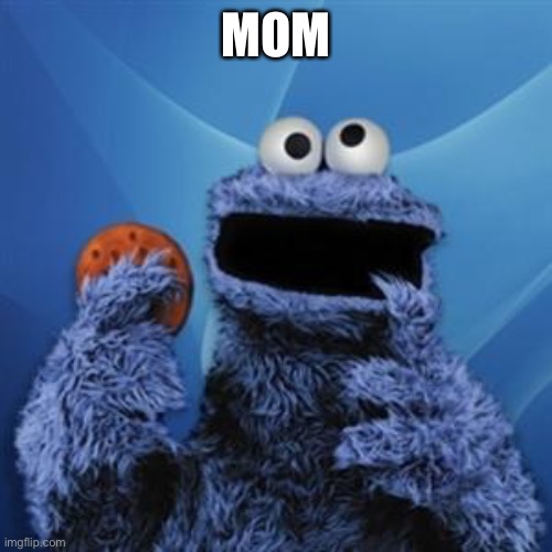 cookie monster | MOM | image tagged in cookie monster | made w/ Imgflip meme maker