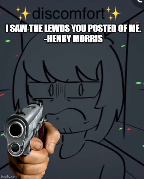 Henry has had enough of the Rule 34 of him. | I SAW THE LEWDS YOU POSTED OF ME.
-HENRY MORRIS | image tagged in henry morris | made w/ Imgflip meme maker