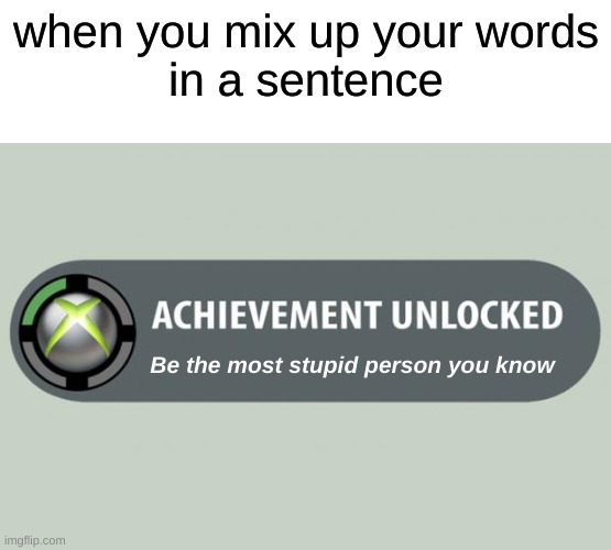 achievement unlocked |  when you mix up your words
in a sentence; Be the most stupid person you know | image tagged in achievement unlocked,relatable | made w/ Imgflip meme maker