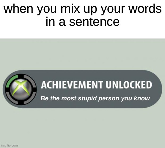 achievement unlocked | when you mix up your words
in a sentence; Be the most stupid person you know | image tagged in achievement unlocked,relatable | made w/ Imgflip meme maker