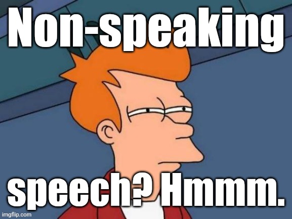 Fry is not sure... | Non-speaking speech? Hmmm. | image tagged in fry is not sure | made w/ Imgflip meme maker