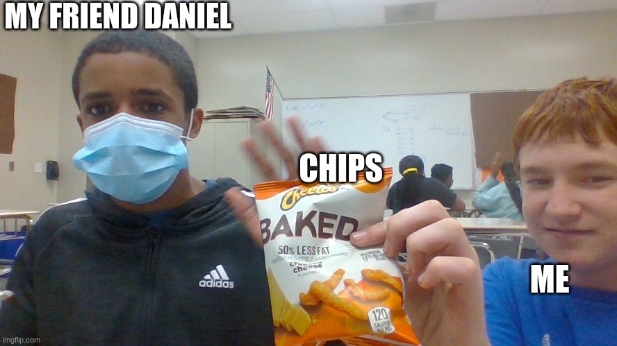 MY FRIEND DANIEL; CHIPS; ME | made w/ Imgflip meme maker